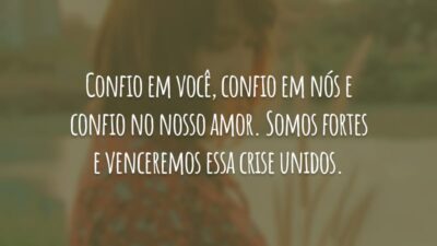 Confio em você, confio em nós e confio no nosso amor. Somos fortes e venceremos essa crise unidos.
