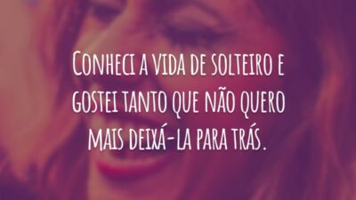 Conheci a vida de solteiro e gostei tanto que não quero mais deixá-la para trás.