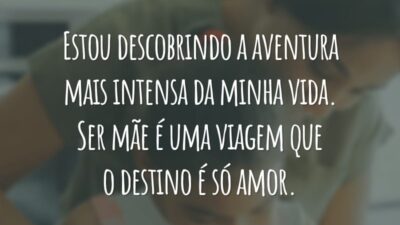 Estou descobrindo a aventura mais intensa da minha vida. Ser mãe é uma viagem que o destino é só amor.