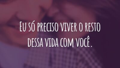 Eu só preciso viver o resto dessa vida com você.
