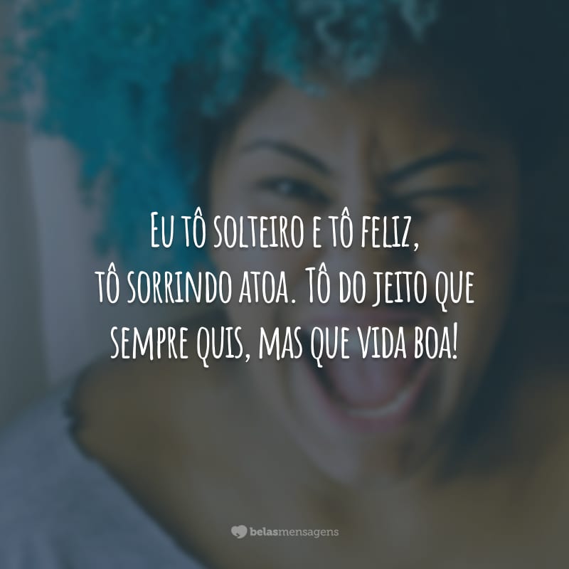 Eu tô solteiro e tô feliz, tô sorrindo atoa. Tô do jeito que sempre quis, mas que vida boa!