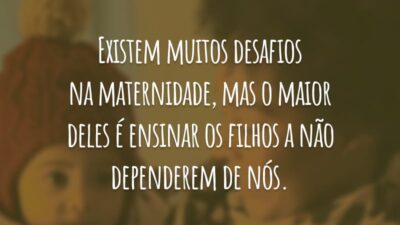 Existem muitos desafios na maternidade, mas o maior deles é ensinar os filhos a não dependerem de nós.