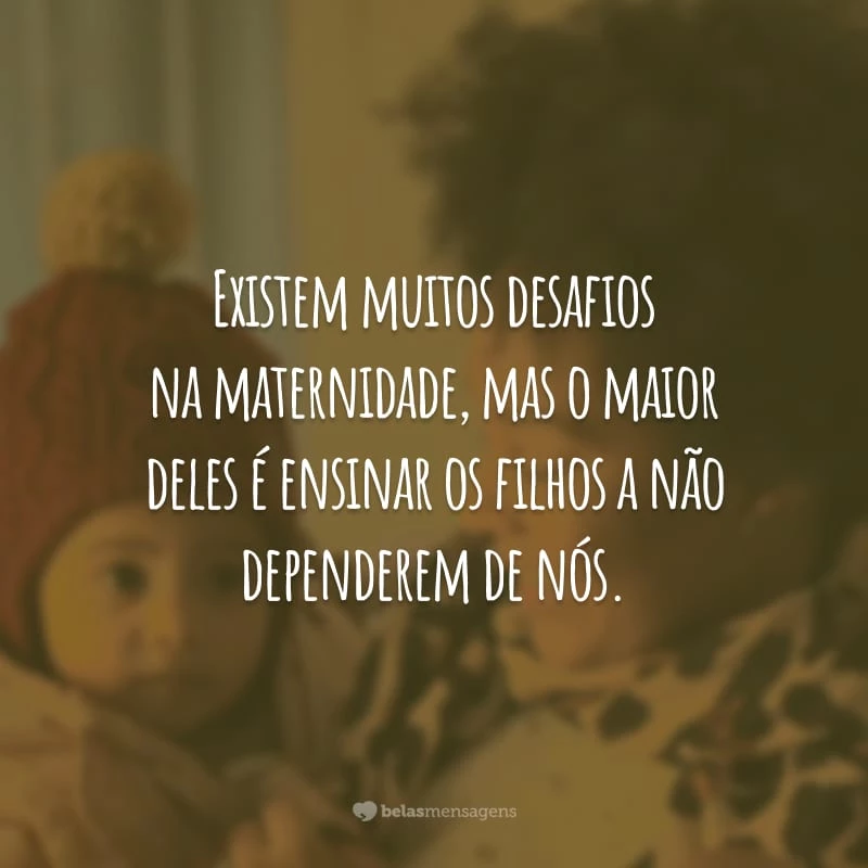 Existem muitos desafios na maternidade, mas o maior deles é ensinar os filhos a não dependerem de nós.