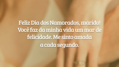 Feliz Dia dos Namorados, marido! Você faz da minha vida um mar de felicidade. Me sinto amada a cada segundo.