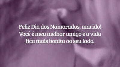 Feliz Dia dos Namorados, marido! Você é meu melhor amigo e a vida fica mais bonita ao seu lado.