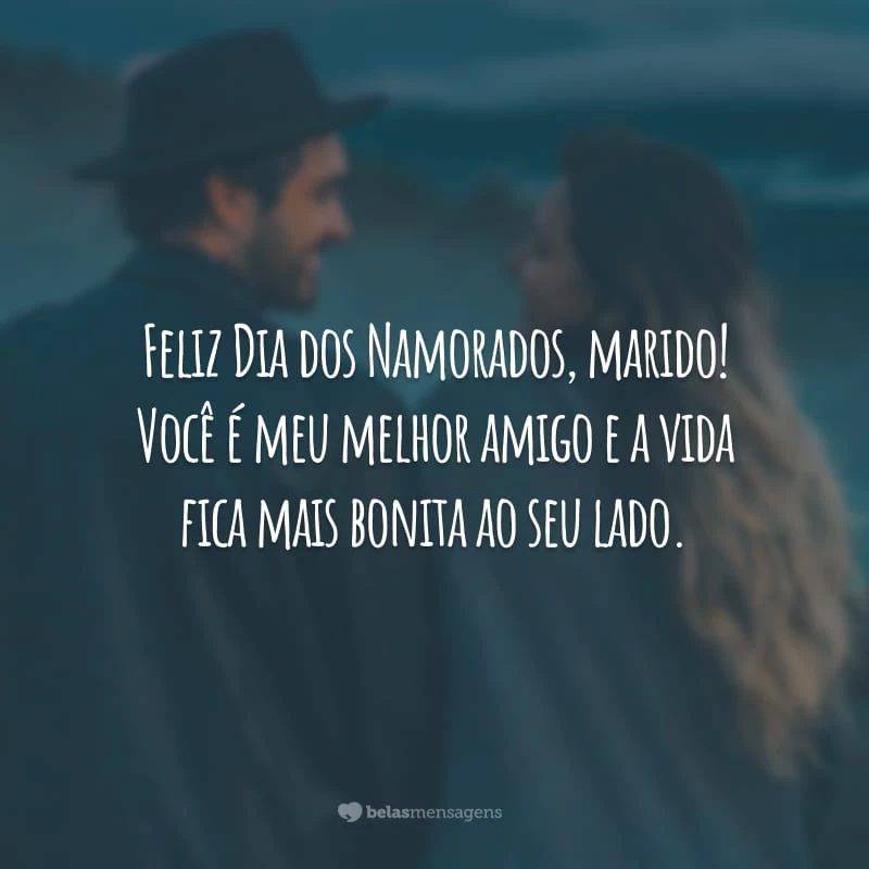 Feliz Dia dos Namorados, marido! Você é meu melhor amigo e a vida fica mais bonita ao seu lado.