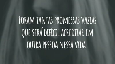 Foram tantas promessas vazias que será difícil acreditar em outra pessoa nessa vida.
