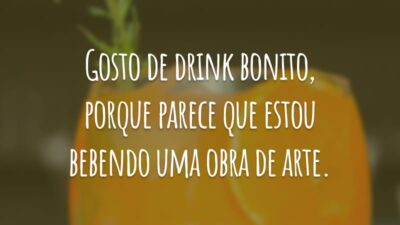 Gosto de drink bonito, porque parece que estou bebendo uma obra de arte.