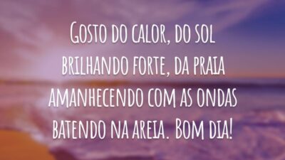 Gosto do calor, do sol brilhando forte, da praia amanhecendo com as ondas batendo na areia. Bom dia!