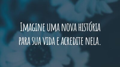Imagine uma nova história para sua vida e acredite nela.