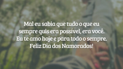 Mal eu sabia que tudo o que eu sempre quis era possível, era você. Eu te amo hoje e para todo o sempre. Feliz Dia dos Namorados!