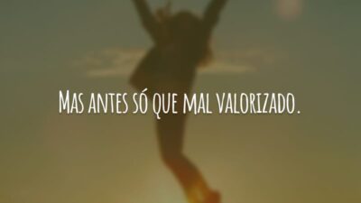 Mas antes só que mal valorizado.