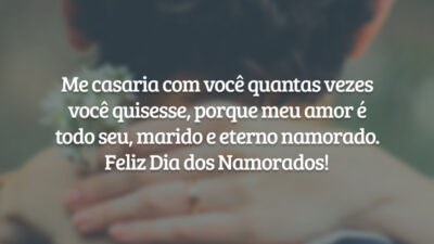 Me casaria com você quantas vezes você quisesse, porque meu amor é todo seu, marido e eterno namorado. Feliz Dia dos Namorados!