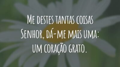 Me destes tantas coisas Senhor, dá-me mais uma: um coração grato.