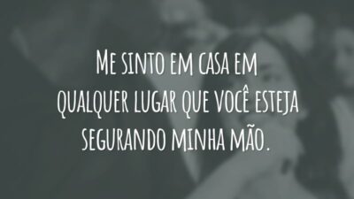 Me sinto em casa em qualquer lugar que você esteja segurando minha mão.
