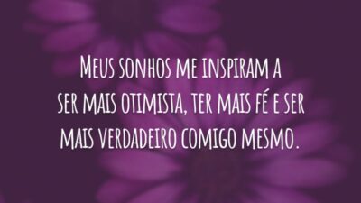 Meus sonhos me inspiram a ser mais otimista, ter mais fé e ser mais verdadeiro comigo mesmo.