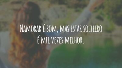 Namorar é bom, mas estar solteiro é mil vezes melhor.