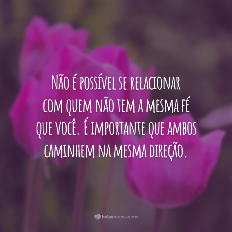 Não é possível se relacionar com quem não tem a mesma fé que você. É importante que ambos caminhem na mesma direção.