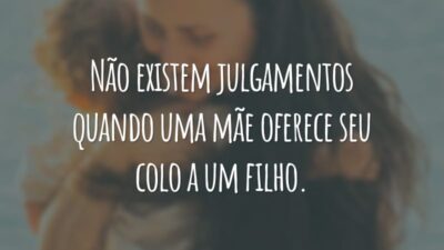 Não existem julgamentos quando uma mãe oferece seu colo a um filho.