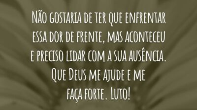 Não gostaria de ter que enfrentar essa dor de frente, mas aconteceu e preciso lidar com a sua ausência. Que Deus me ajude e me faça forte. Luto!
