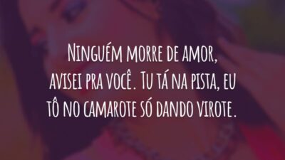 Ninguém morre de amor, avisei pra você. Tu tá na pista, eu tô no camarote só dando virote.