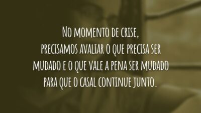 No momento de crise, precisamos avaliar o que precisa ser mudado e o que vale a pena ser mudado para que o casal continue junto.