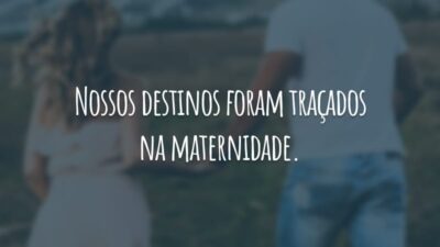 Nossos destinos foram traçados na maternidade.