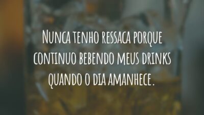 Nunca tenho ressaca porque continuo bebendo meus drinks quando o dia amanhece.