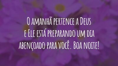 O amanhã pertence a Deus e Ele está preparando um dia abençoado para você. Boa noite!
