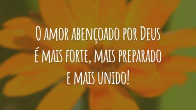 O amor abençoado por Deus é mais forte, mais preparado e mais unido!