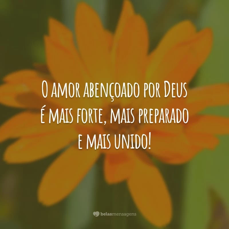 O amor abençoado por Deus é mais forte, mais preparado e mais unido!