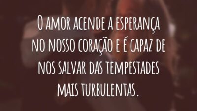 O amor acende a esperança no nosso coração e é capaz de nos salvar das tempestades mais turbulentas.