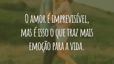 O amor é imprevisível, mas é isso o que traz mais emoção para a vida.