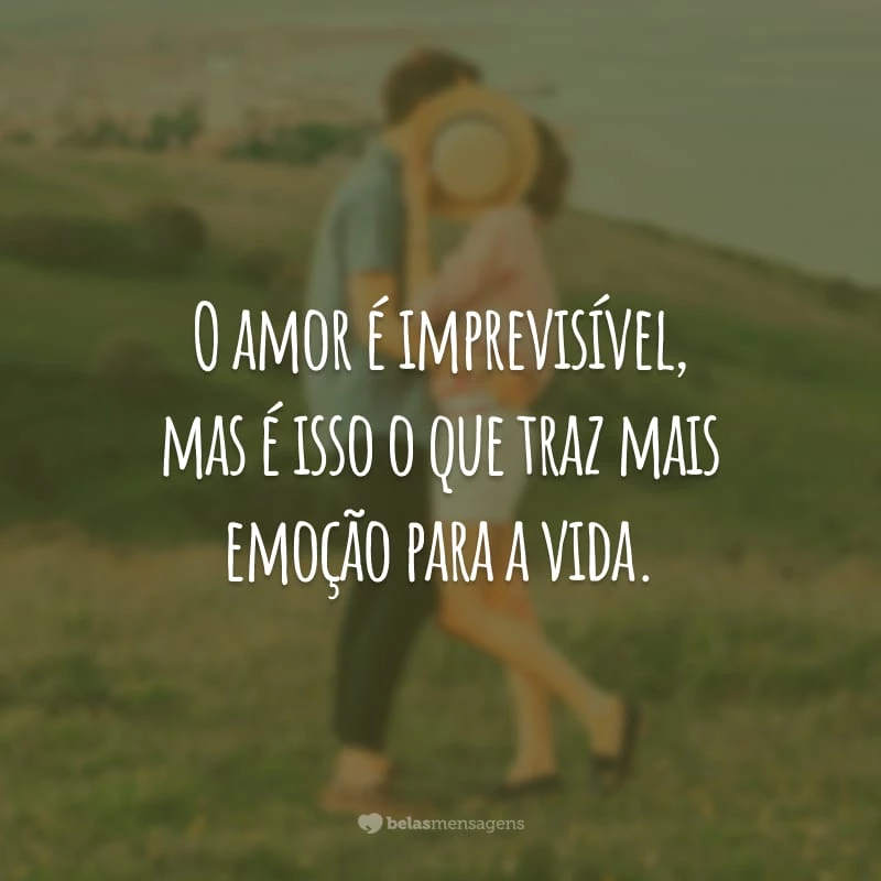 O amor é imprevisível, mas é isso o que traz mais emoção para a vida.