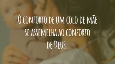 O conforto de um colo de mãe se assemelha ao conforto de Deus.