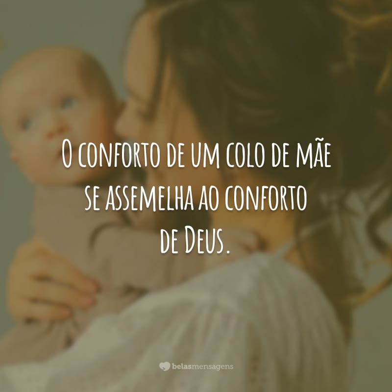 O conforto de um colo de mãe se assemelha ao conforto de Deus.