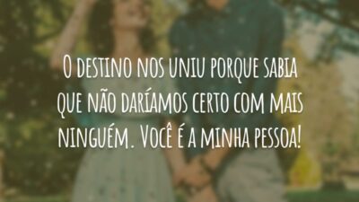 O destino nos uniu porque sabia que não daríamos certo com mais ninguém. Você é a minha pessoa!