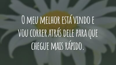 O meu melhor está vindo e vou correr atrás dele para que chegue mais rápido.