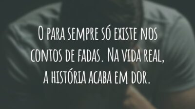O para sempre só existe nos contos de fadas. Na vida real, a história acaba em dor.