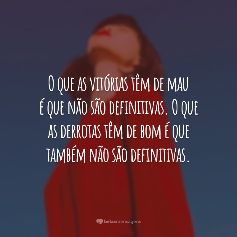 O que as vitórias têm de mau é que não são definitivas. O que as derrotas têm de bom é que também não são definitivas.