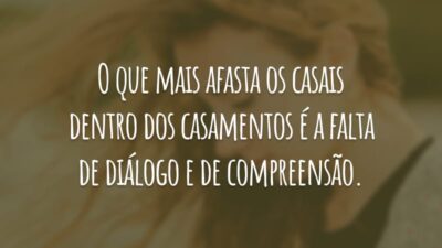 O que mais afasta os casais dentro dos casamentos é a falta de diálogo e de compreensão.