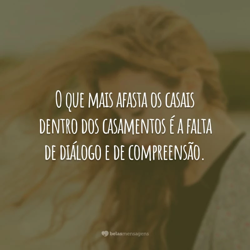 O que mais afasta os casais dentro dos casamentos é a falta de diálogo e de compreensão.