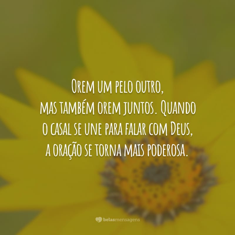 Orem um pelo outro, mas também orem juntos. Quando o casal se une para falar com Deus, a oração se torna mais poderosa.