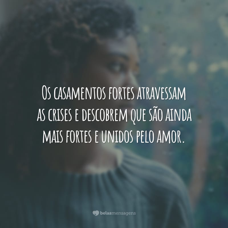 Os casamentos fortes atravessam as crises e descobrem que são ainda mais fortes e unidos pelo amor.