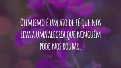 Otimismo é um ato de fé que nos leva a uma alegria que ninguém pode nos roubar.
