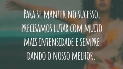 Para se manter no sucesso, precisamos lutar com muito mais intensidade e sempre dando o nosso melhor.