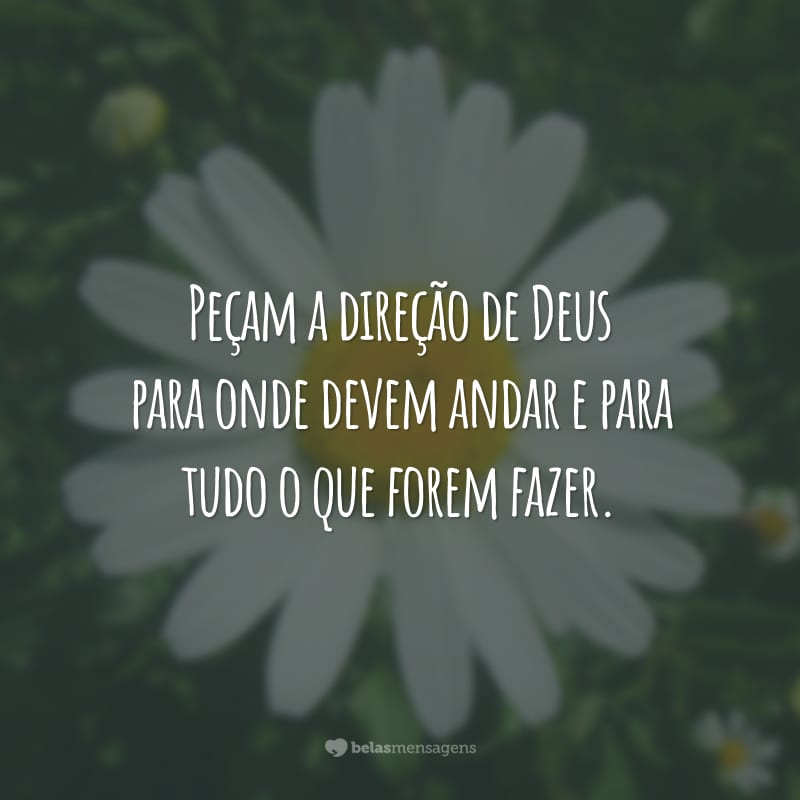 Peçam a direção de Deus para onde devem andar e para tudo o que forem fazer.