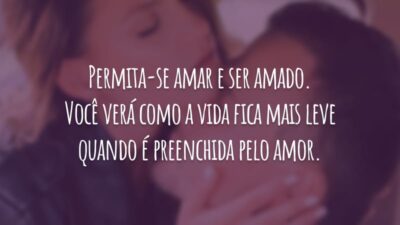 Permita-se amar e ser amado. Você verá como a vida fica mais leve quando é preenchida pelo amor.