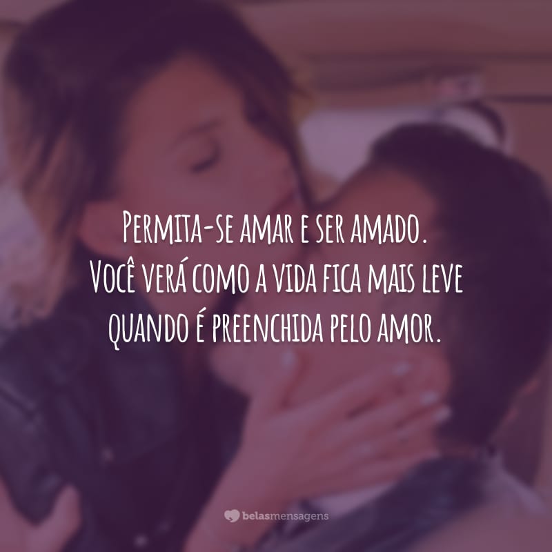 Permita-se amar e ser amado. Você verá como a vida fica mais leve quando é preenchida pelo amor.