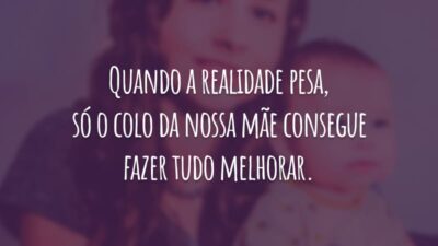 Quando a realidade pesa, só o colo da nossa mãe consegue fazer tudo melhorar.